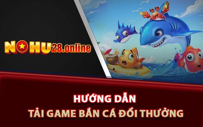 Hướng dẫn tải game bắn cá đổi thưởng